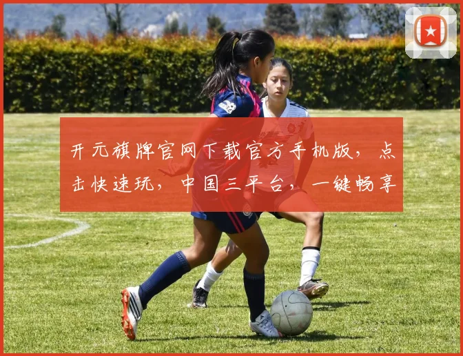 开元旗牌官网下载官方手机版，点击快速玩，中国三平台，一键畅享游戏乐趣，尽在掌握