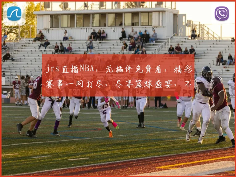 jrs直播NBA，无插件免费看，精彩赛事一网打尽，尽享篮球盛宴，不容错过