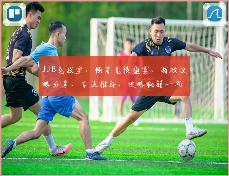 JJB竞技宝，畅享竞技盛宴，游戏攻略分享，专业推荐，攻略秘籍一网打尽，必看