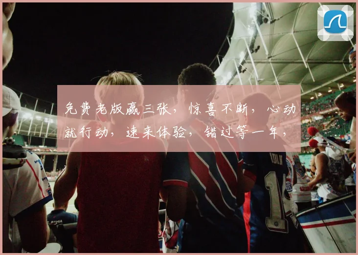 免费老版赢三张，惊喜不断，心动就行动，速来体验，错过等一年，三重福利等你来
