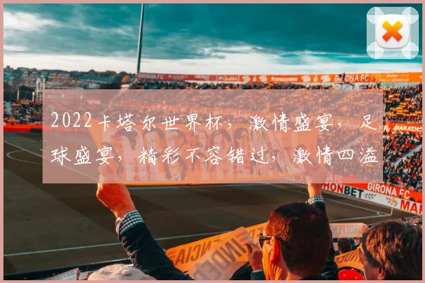 2022卡塔尔世界杯，激情盛宴，足球盛宴，精彩不容错过，激情四溢
