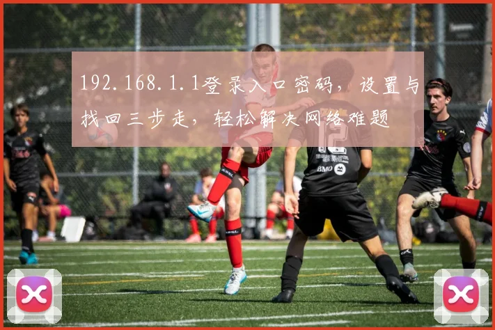 192.168.1.1登录入口密码，设置与找回三步走，轻松解决网络难题