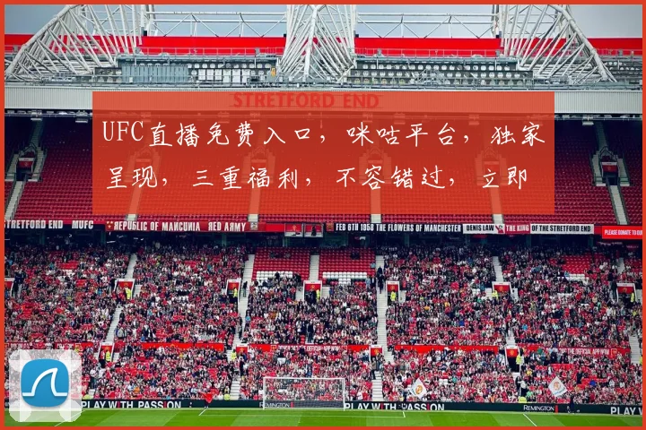 UFC直播免费入口，咪咕平台，独家呈现，三重福利，不容错过，立即观看