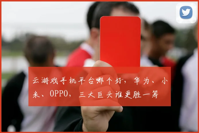 云游戏手机平台哪个好，华为、小米、OPPO，三大巨头谁更胜一筹