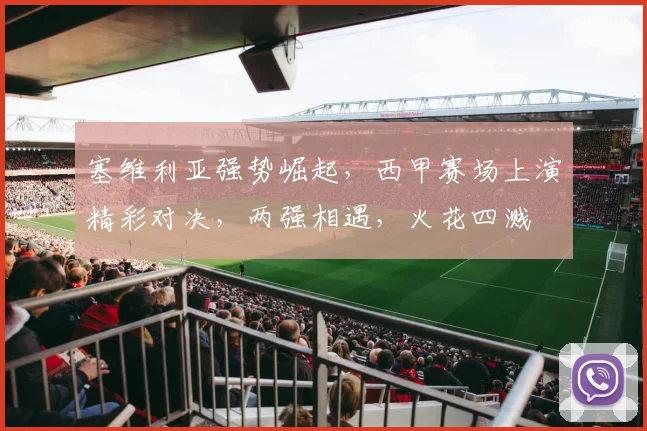 塞维利亚强势崛起，西甲赛场上演精彩对决，两强相遇，火花四溅