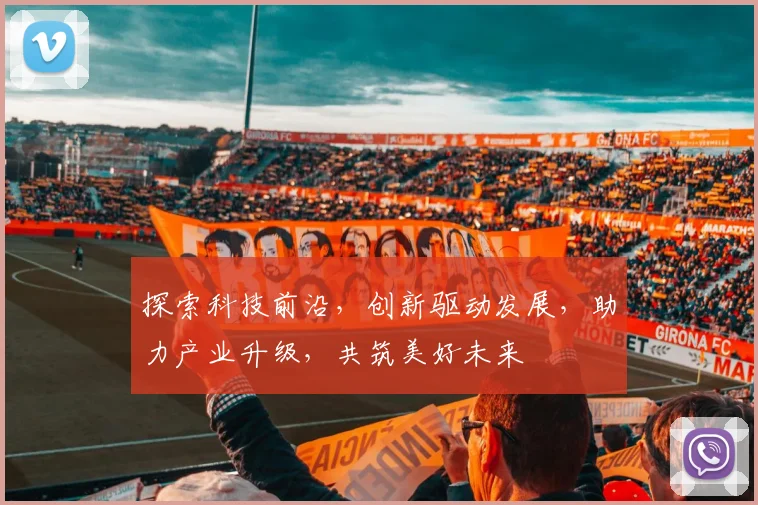 探索科技前沿，创新驱动发展，助力产业升级，共筑美好未来